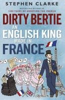 Dirty Bertie: An English King Made in France Clarke Stephen