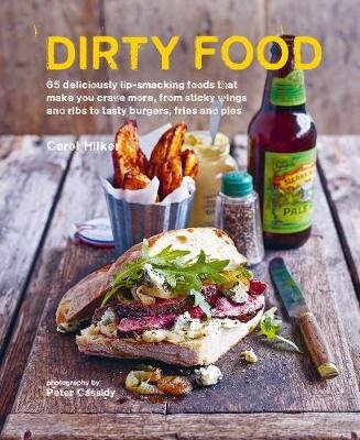 Dirty Food: 65 Deliciously Lip-Smacking Foods That Make You Crave More, from Sticky Wings and Ribs to Tasty Burgers, Fries and Pies Carol Hilker