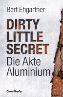Dirty little secret - Die Akte Aluminium Ehgartner Bert