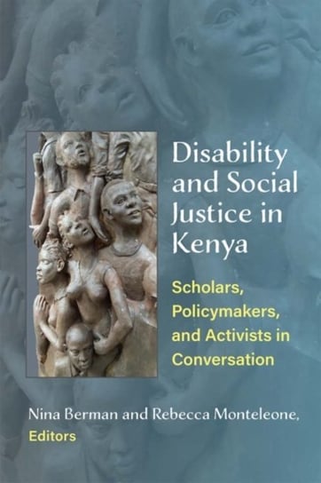 Disability and Social Justice in Kenya. Scholars, Policymakers, and Activists in Conversation Nina Berman, Rebecca Monteleone