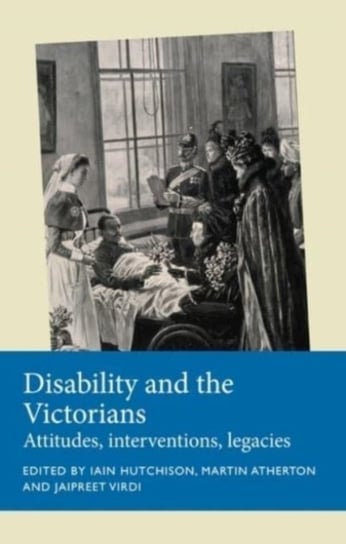 Disability and the Victorians: Attitudes, Interventions, Legacies Iain Hutchison