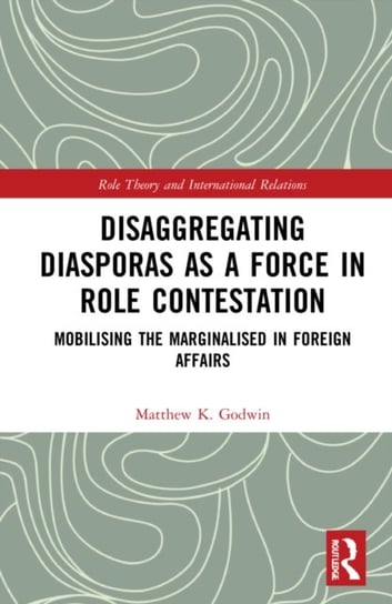 Disaggregating Diasporas as a Force in Role Contestation. Mobilising the Marginalised in Foreign Affairs Matthew K. Godwin