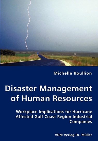 Disaster Management of Human Resources - Workplace Implications for Hurricane Affected Gulf Coast Region Industrial Companies Boullion Michelle