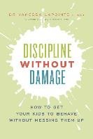 Discipline Without Damage: How to Get Your Kids to Behave Without Messing Them Up Lapointe Vanessa