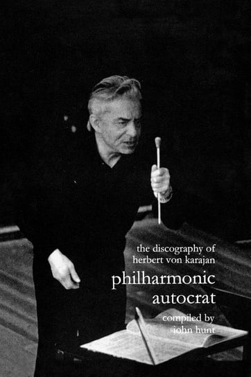 Discography of Herbert Von Karajan. Philharmonic Autocrat 1. [Third Edition]. [2000]. Hunt John