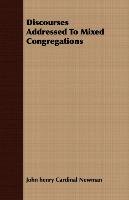 Discourses Addressed To Mixed Congregations Newman John Henry Cardinal