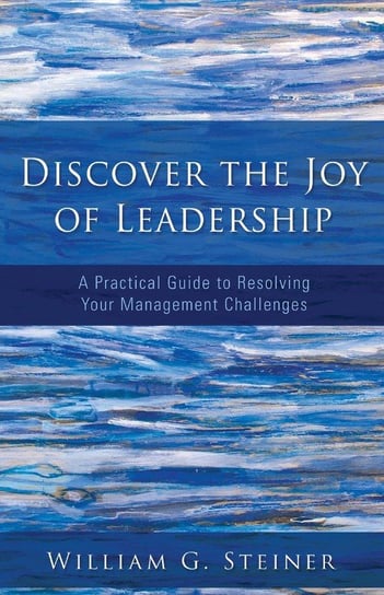 Discover the Joy of Leadership Steiner William G.