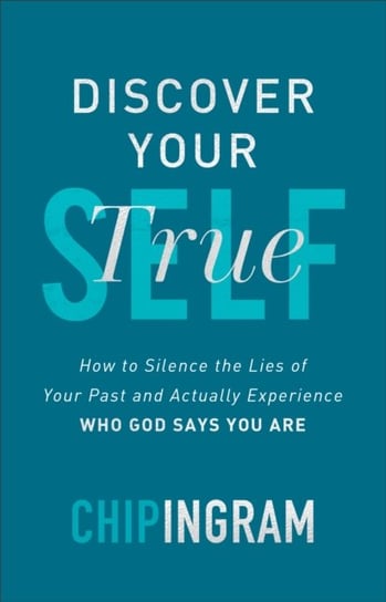 Discover Your True Self. How to Silence the Lies of Your Past and Actually Experience Who God Says Y Ingram Chip