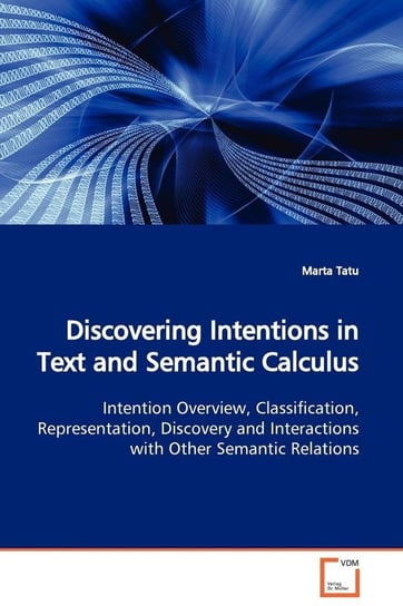 Discovering Intentions in Text and Semantic Calculus  Intention Overview, Classification, Representation, Discovery and Interactions with Other Semantic Relations Tatu Marta