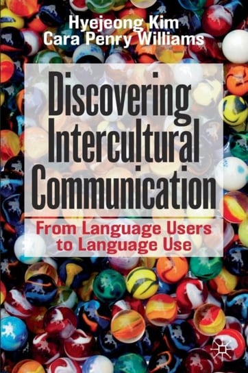 Discovering Intercultural Communication. From Language Users to Language Use Hyejeong Kim, Cara Penry Williams