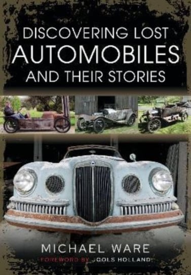 Discovering Lost Automobiles and their Stories Pen & Sword Books Ltd