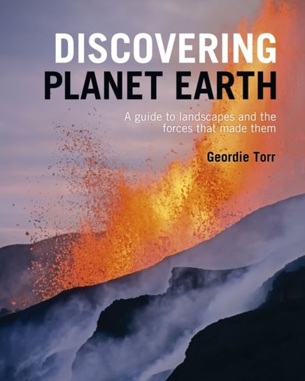 Discovering Planet Earth: A guide to the worlds terrain and the forces that made it Geordie Torr
