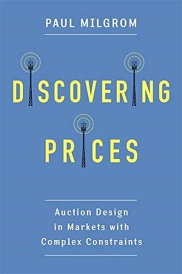 Discovering Prices. Auction Design in Markets with Complex Constraints Paul Milgrom