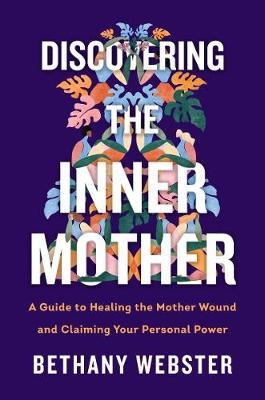 Discovering the Inner Mother: A Guide to Healing the Mother Wound and Claiming Your Personal Power HarperCollins Publishers Inc