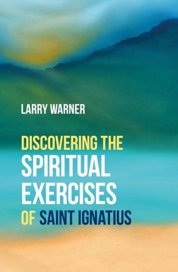Discovering the Spiritual Exercises of Saint Ignatius Larry Warner