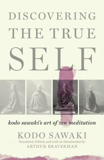 Discovering The True Self. Kodo Sawakis Art of Zen Meditation Kodo Sawaki, Arther Braverman