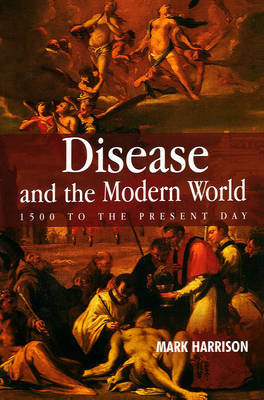 Disease and the Modern World: 1500 to the Present Day Harrison Mark