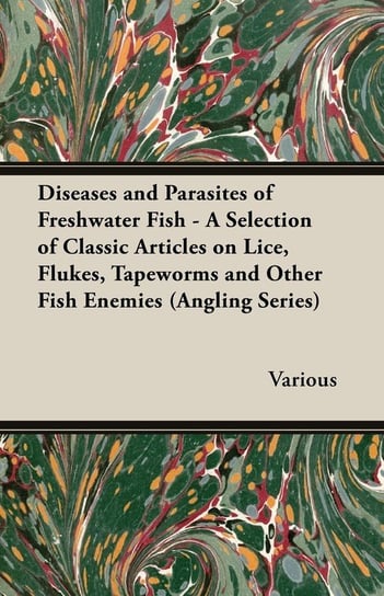 Diseases and Parasites of Freshwater Fish - A Selection of Classic Articles on Lice, Flukes, Tapeworms and Other Fish Enemies (Angling Series) Various