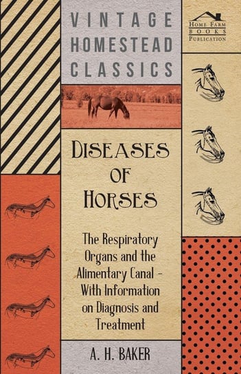 Diseases of Horses - The Respiratory Organs and the Alimentary Canal - With Information on Diagnosis and Treatment Baker A. H.