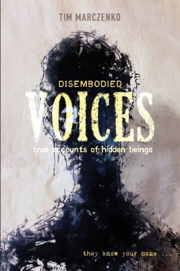 Disembodied Voices: True Accounts of Hidden Beings Tim Marczenko
