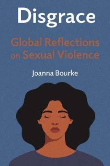 Disgrace: Global Reflections on Sexual Violence Bourke Joanna