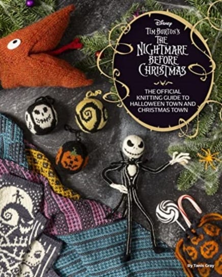 Disney Tim Burton's Nightmare Before Christmas: The Official Knitting Guide to Halloween Town and Christmas Town Tanis Gray