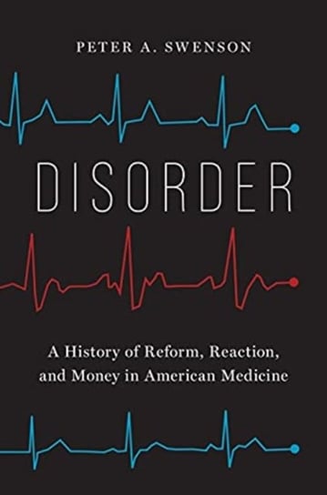 Disorder. A History of Reform, Reaction, and Money in American Medicine Peter A. Swenson