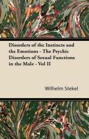 Disorders of the Instincts and the Emotions - The Psychic Disorders of Sexual Functions in the Male - Vol II Stekel Wilhelm