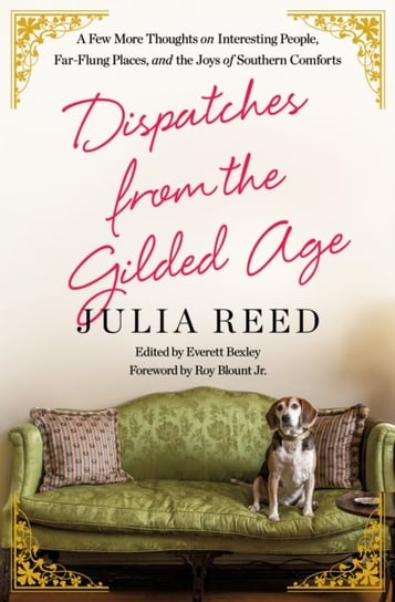 Dispatches from the Gilded Age. A Few More Thoughts on Interesting People, Far-Flung Places, and the Joys of Southern Comforts Julia Reed