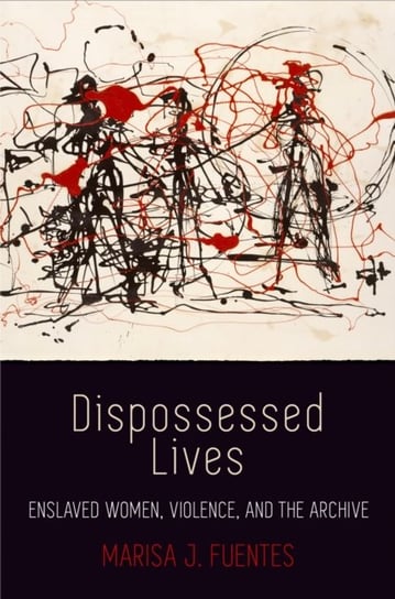 Dispossessed Lives. Enslaved Women, Violence, and the Archive Marisa J. Fuentes