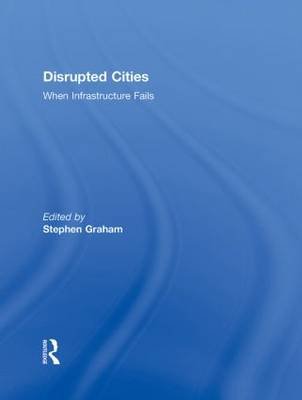 Disrupted Cities: When Infrastructure Fails Stephen Graham