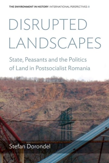 Disrupted Landscapes: State, Peasants and the Politics of Land in Postsocialist Romania Stefan Dorondel