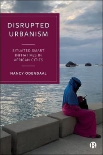 Disrupted Urbanism: Situated Smart Initiatives in African Cities Opracowanie zbiorowe
