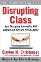 Disrupting Class: How Disruptive Innovation Will Change the Way the World Learns Johnson Curtis W., Johnson Curtis, Horn Michael B., Horn Michael, Christensen Clayton M., Christensen Clayton