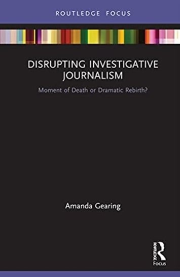 Disrupting Investigative Journalism: Moment of Death or Dramatic Rebirth? Taylor & Francis Ltd.