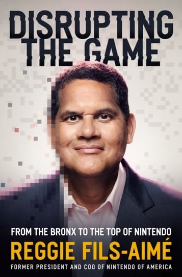 Disrupting the Game: From the Bronx to the Top of Nintendo Reggie Fils-Aime