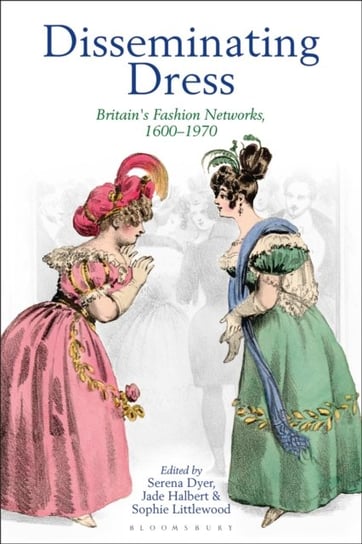 Disseminating Dress: Britains Fashion Networks, 1600-1970 Opracowanie zbiorowe