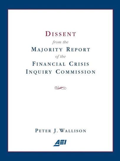 Dissent from the Majority Report of the Financial Crisis Inquiry Commission Wallison Peter J.
