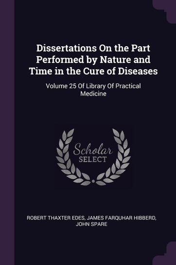Dissertations On the Part Performed by Nature and Time in the Cure of Diseases Edes Robert Thaxter