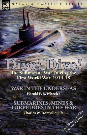 Dive! Dive!-The Submarine War During the First World War, 1914-18 Wheeler Harold F. B.