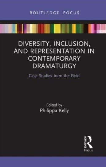 Diversity, Inclusion, and Representation in Contemporary Dramaturgy: Case Studies from the Field Taylor & Francis Ltd.