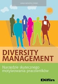 Diversity Management. Narzędzie skutecznego motywowania pracowników Wziątek-Staśko Anna
