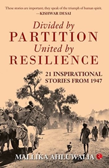 Divided By Partition: United by Resilience: 21 Inspirational Stories from 1947 Mallika Ahluwalia