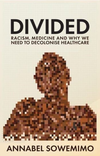 Divided: Racism, Medicine and Why We Need to Decolonise Healthcare Profile Books Ltd