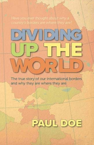 Dividing up the World: the true story of our international borders and why they are where they are Paul Doe