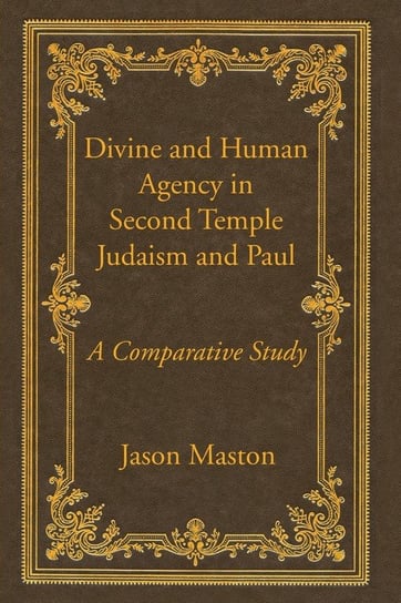 Divine and Human Agency in Second Temple Judaism and Paul Maston Jason