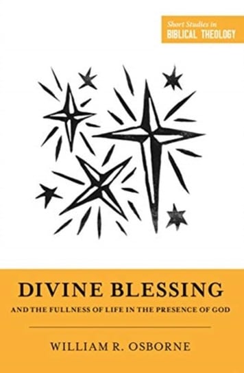 Divine Blessing and the Fullness of Life in the Presence of God: A Biblical Theology of Divine Bless William R. Osborne