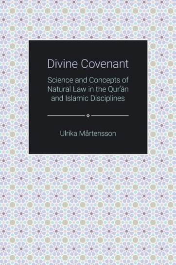 Divine Covenant: Science and Concepts of Natural Law in the Quran and Islamic Disciplines Ulrika Martensson