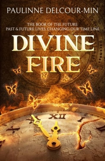 Divine Fire. The Book of the Future. Past & Future Lives Changing Our Time Line Pauline Delcour-Min