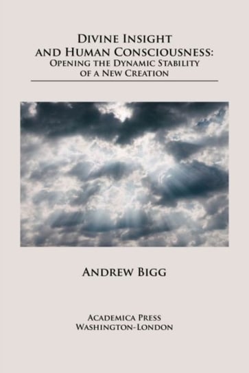 Divine Insight and Human Consciousness Opening the Dynamic Stability of a New Creation Andrew Bigg